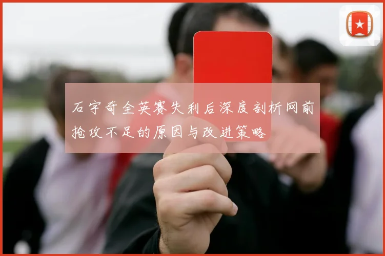 石宇奇全英赛失利后深度剖析网前抢攻不足的原因与改进策略