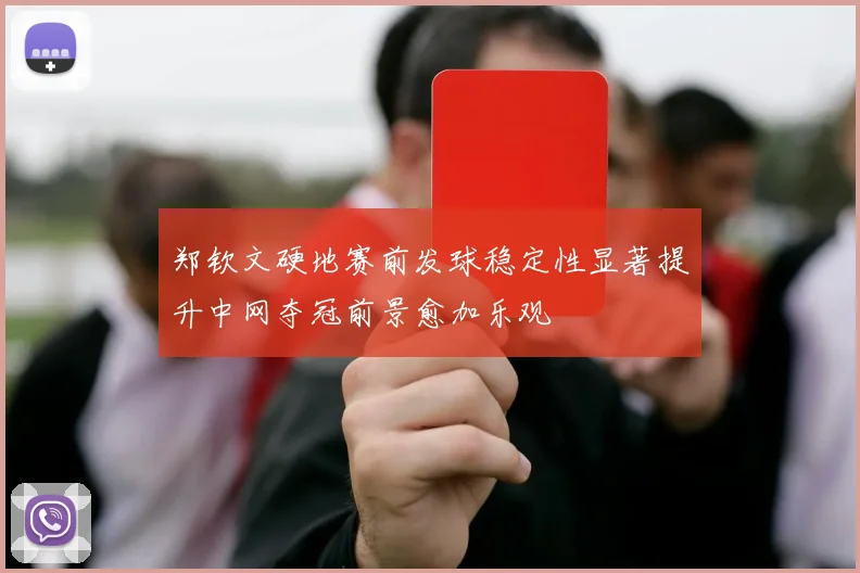 郑钦文硬地赛前发球稳定性显著提升中网夺冠前景愈加乐观