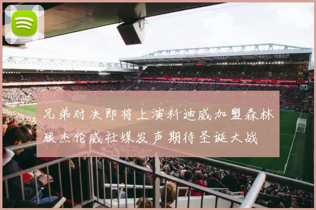 兄弟对决即将上演科迪威加盟森林狼杰伦威社媒发声期待圣诞大战