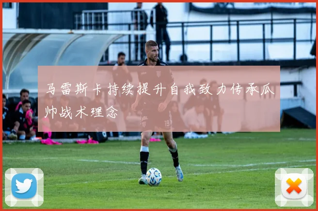 马雷斯卡持续提升自我致力传承瓜帅战术理念