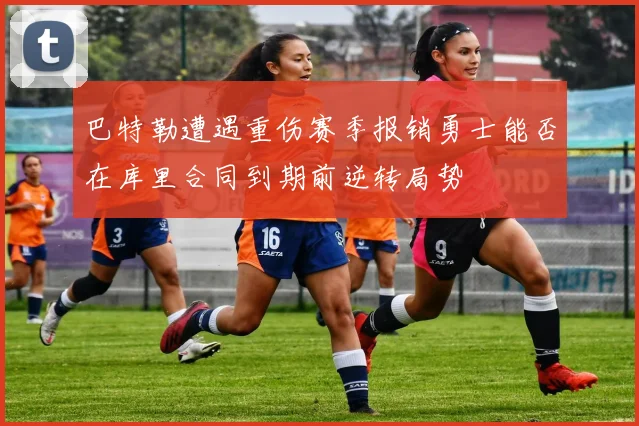 巴特勒遭遇重伤赛季报销勇士能否在库里合同到期前逆转局势
