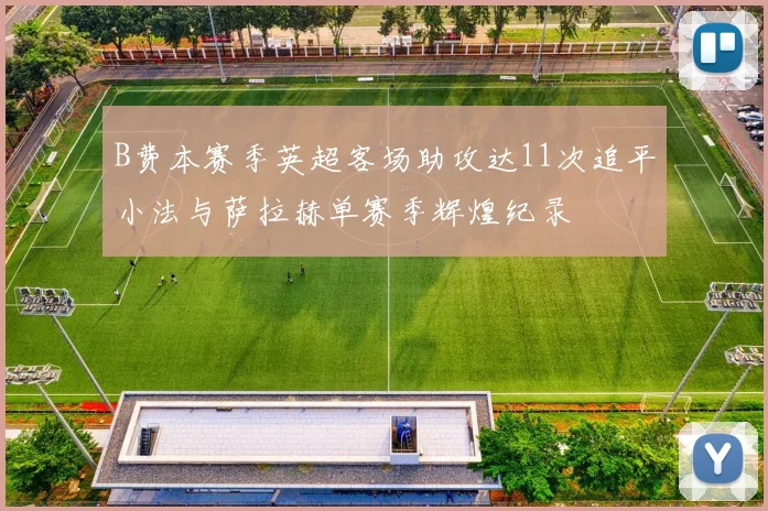 B费本赛季英超客场助攻达11次追平小法与萨拉赫单赛季辉煌纪录