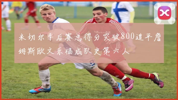 米切尔季后赛总得分突破800追平詹姆斯欧文乐福成队史第六人