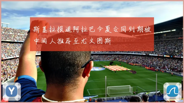 斯基拉报道阿拉巴今夏合同到期被中间人推荐至尤文图斯