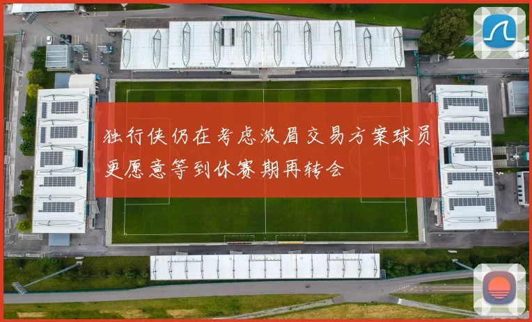 独行侠仍在考虑浓眉交易方案球员更愿意等到休赛期再转会