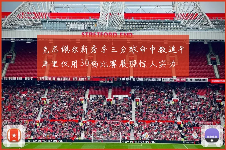 克尼佩尔新秀季三分球命中数追平库里仅用30场比赛展现惊人实力
